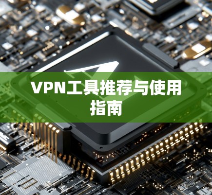 VPN工具推荐与使用指南 VPN工具推荐与使用指南