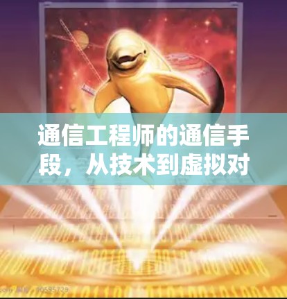 通信工程师的通信手段，从技术到虚拟对话