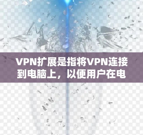 VPN扩展是指将VPN连接到电脑上，以便用户在电脑上直接访问VPN服务。以下是关于VPN扩展的详细信息