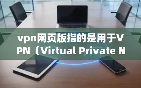 vpn网页版指的是用于VPN（Virtual Private Network）连接的个人电脑或移动设备上的软件。这些软件提供了用户登录和连接VPN的能力，通常包括以下几个主要功能