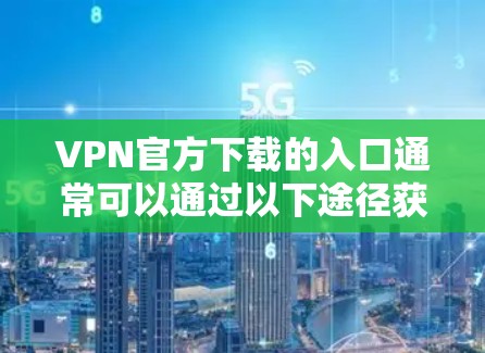 VPN官方下载的入口通常可以通过以下途径获取 VPN官方下载的入口通常可以通过以下途径获取