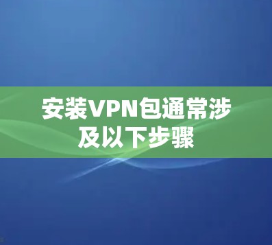 安装VPN包通常涉及以下步骤