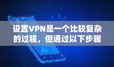 设置VPN是一个比较复杂的过程，但通过以下步骤可以系统地进行