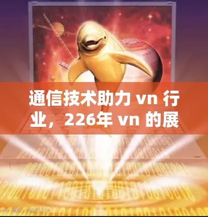 通信技术助力 vn 行业，226年 vn 的展望与趋势分析