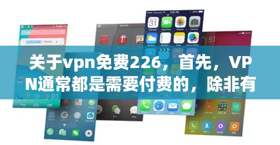 关于vpn免费226，首先，VPN通常都是需要付费的，除非有特定的免费版本或特殊设置。226年已经过去了，所以不存在226年免费VPN的情况