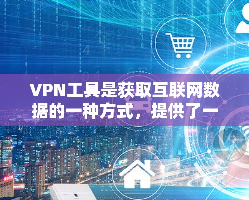 VPN工具是获取互联网数据的一种方式，提供了一种安全可靠的方式访问网络资源。以下是一些常见的免费VPN工具