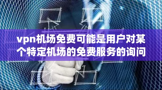 vpn机场免费可能是用户对某个特定机场的免费服务的询问。如果指的是某个机场提供的免费活动，例如行李托运、免费餐饮、展览、参观 guided tour等，那么以下是一些常见的机场免费服务信息，供您参考