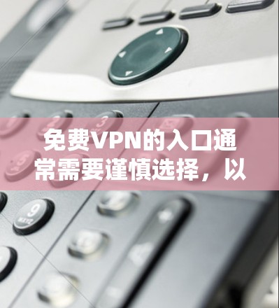 免费VPN的入口通常需要谨慎选择，以确保安全性和可靠性。以下是一些常见的免费VPN网站和软件推荐