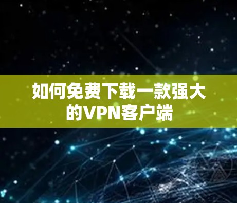 如何免费下载一款强大的VPN客户端