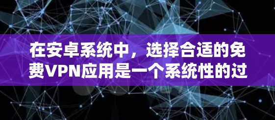 在安卓系统中，选择合适的免费VPN应用是一个系统性的过程，需要综合考虑功能、安全性、兼容性和使用体验等多方面因素。以下是一个分步指南，帮助你选择适合自己的免费VPN应用