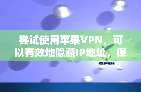 尝试使用苹果VPN，可以有效地隐藏IP地址，保护您的隐私和数据。以下是一个详细的步骤指南