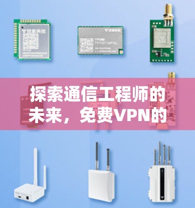 探索通信工程师的未来，免费VPN的无限可能