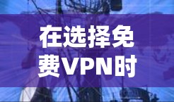 在选择免费VPN时,以下是一些综合考虑的因素和推荐,帮助你找到最适合你的选择 在选择免费VPN时,以下是一些综合考虑的因素和推荐,帮助你找到最适合你的选择