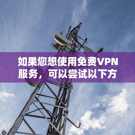 如果您想使用免费VPN服务,可以尝试以下方法 如果您想使用免费VPN服务,可以尝试以下方法
