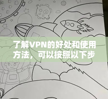 了解VPN的好处和使用方法，可以按照以下步骤进行