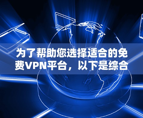 为了帮助您选择适合的免费VPN平台,以下是综合考虑后的推荐 为了帮助您选择适合的免费VPN平台,以下是综合考虑后的推荐