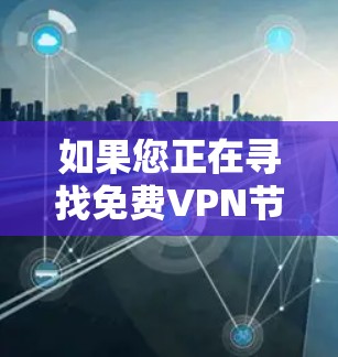 如果您正在寻找免费VPN节点分享，以下是一些可靠的信息和建议