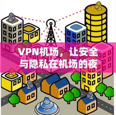 VPN机场，让安全与隐私在机场的夜晚与你并肩