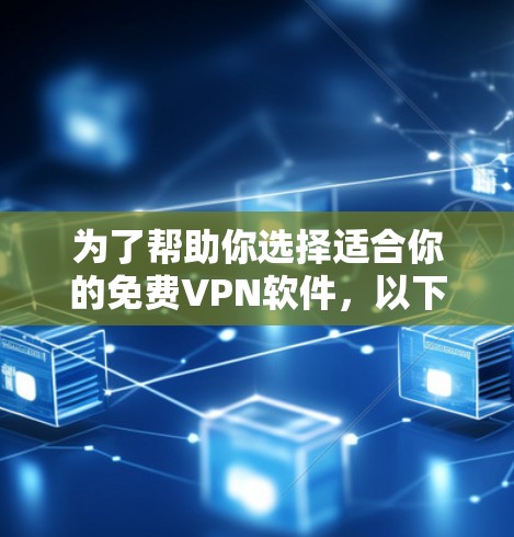 为了帮助你选择适合你的免费VPN软件，以下是一些综合考虑的因素和推荐