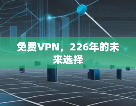 免费VPN,226年的未来选择 免费VPN,226年的未来选择