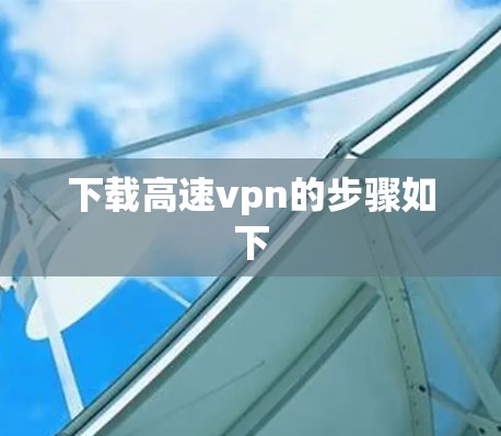 下载高速vpn的步骤如下 下载高速vpn的步骤如下