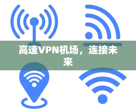 高速VPN机场，连接未来