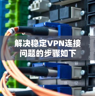 解决稳定VPN连接问题的步骤如下