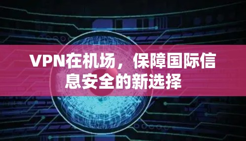 VPN在机场，保障国际信息安全的新选择