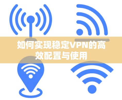 如何实现稳定VPN的高效配置与使用