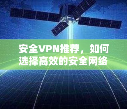 安全VPN推荐，如何选择高效的安全网络连接