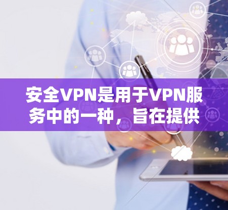 安全VPN是用于VPN服务中的一种，旨在提供更安全的网络连接体验。以下是关于安全VPN软件的一些信息