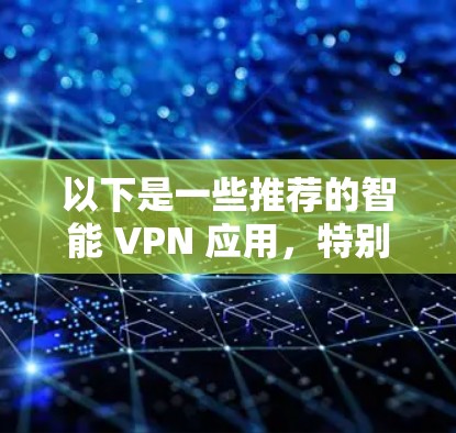 以下是一些推荐的智能 VPN 应用，特别是针对台风版本的