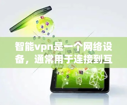 智能vpn是一个网络设备，通常用于连接到互联网，提供VPN功能。以下是逐步的安装和使用指南