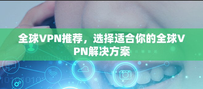 全球VPN推荐，选择适合你的全球VPN解决方案
