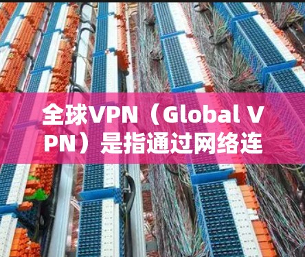 全球VPN（Global VPN）是指通过网络连接多个国家或地区的网关，以实现加密通信的目的。以下是几个主要的全球VPN服务