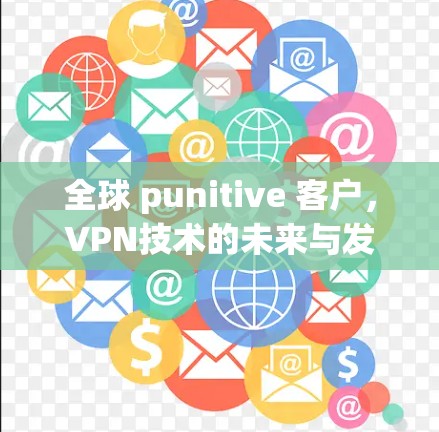 全球 punitive 客户，VPN技术的未来与发展