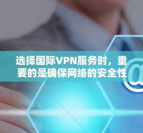 选择国际VPN服务时,重要的是确保网络的安全性和稳定性。以下是一些推荐的国际VPN服务,这些服务通常提供免费访问和多种配置选项 选择国际VPN服务时,重要的是确保网络的安全性和稳定性。以下是一些推荐的国际VPN服务,这些服务通常提供免费访问和多种配置选项