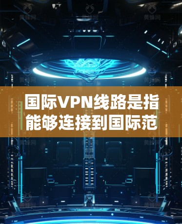 国际VPN线路是指能够连接到国际范围内的VPN服务器的网络服务。国际VPN平台提供全球范围内的VPN服务,用户可以访问其服务器进行加密传输,确保数据的安全。以下是一些国际VPN平台及其特点 国际VPN线路是指能够连接到国际范围内的VPN服务器的网络服务。国际VPN平台提供全球范围内的VPN服务,用户可以访问其服务器进行加密传输,确保数据的安全。以下是一些国际VPN平台及其特点