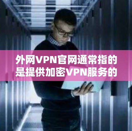 外网VPN官网通常指的是提供加密VPN服务的网站，以下是几个常见的可靠的VPN服务官网