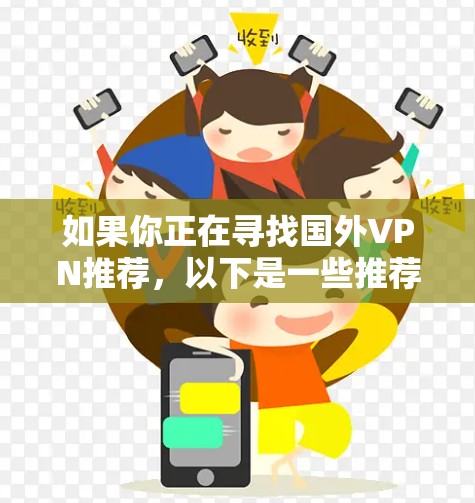 如果你正在寻找国外VPN推荐，以下是一些推荐和使用方法，帮助你高效访问国外网站并保护隐私