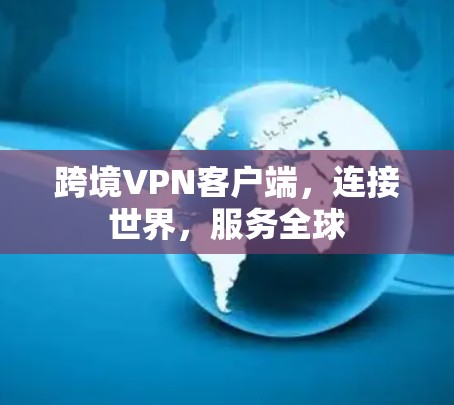 跨境VPN客户端，连接世界，服务全球