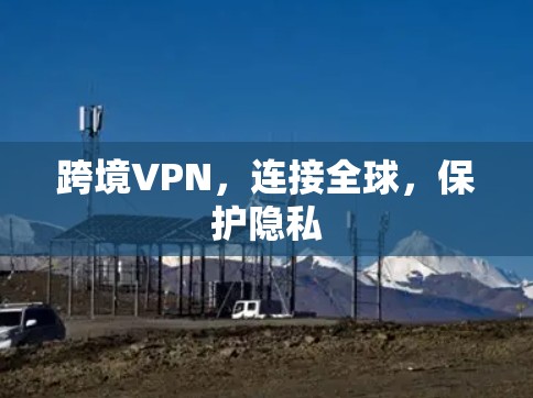 跨境VPN，连接全球，保护隐私