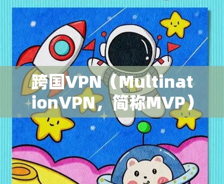 跨国VPN（MultinationVPN，简称MVP）是一种通过互联网实现不同国家或地区的网络服务的软件，旨在提供安全、便捷的网络访问。跨国VPN主要分为在线VPN和手机可用VPN两种类型