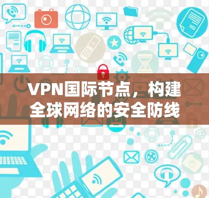 VPN国际节点，构建全球网络的安全防线