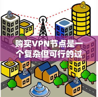 购买VPN节点是一个复杂但可行的过程,以下是一步步的指南 购买VPN节点是一个复杂但可行的过程,以下是一步步的指南