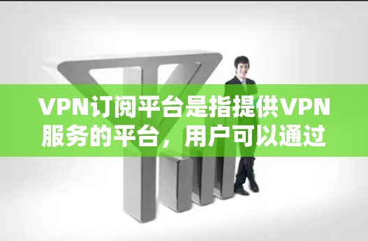 VPN订阅平台是指提供VPN服务的平台,用户可以通过这些平台订阅VPN服务,以便在线观看内容。以下是一些主要的VPN订阅平台,供您参考 VPN订阅平台是指提供VPN服务的平台,用户可以通过这些平台订阅VPN服务,以便在线观看内容。以下是一些主要的VPN订阅平台,供您参考