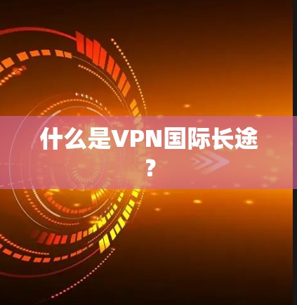 什么是VPN国际长途？