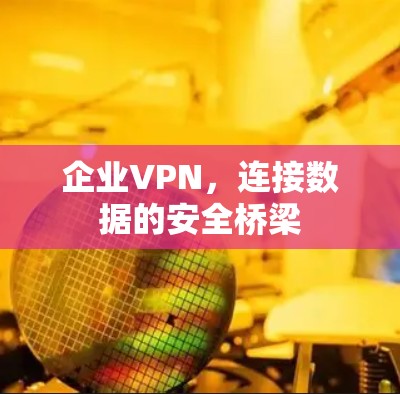 企业VPN，连接数据的安全桥梁