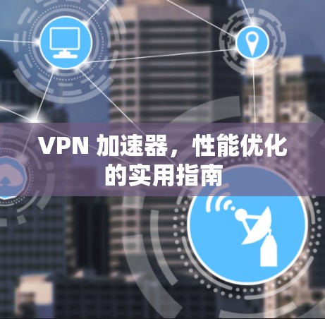 VPN 加速器,性能优化的实用指南 VPN 加速器,性能优化的实用指南