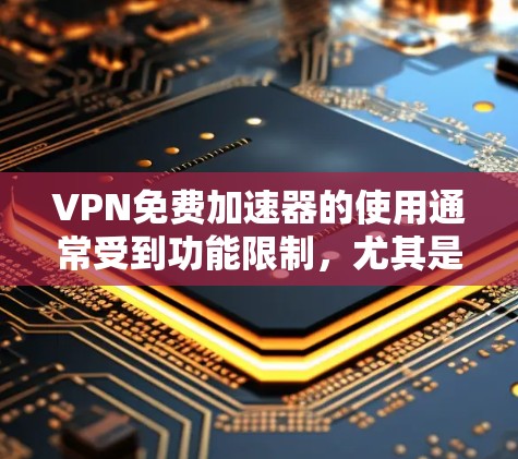 VPN免费加速器的使用通常受到功能限制，尤其是在功能设置和高级配置方面。以下是一些可能的VPN加速器的免费版本，但其功能可能有限
